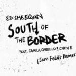 ED SHEERAN FEAT CAMILA CABELLO & CARDI B – SOUTH OF THE BORDER